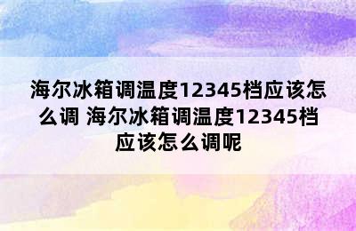 海尔冰箱调温度12345档应该怎么调 海尔冰箱调温度12345档应该怎么调呢